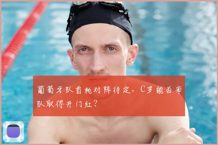 葡萄牙队首轮对阵待定，C罗能否率队取得开门红？