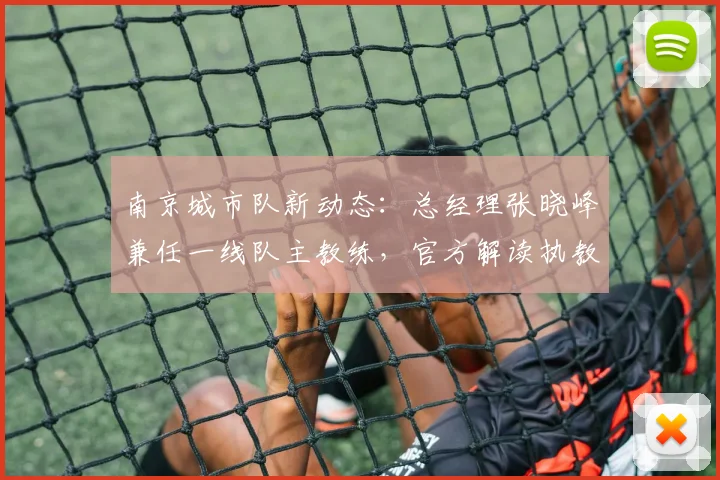 南京城市队新动态：总经理张晓峰兼任一线队主教练，官方解读执教前景