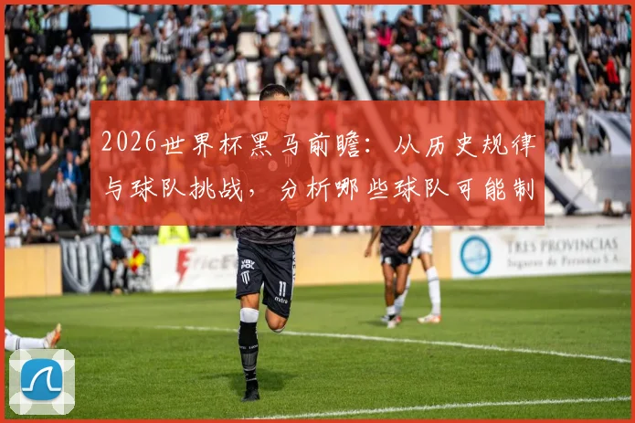 2026世界杯黑马前瞻:从历史规律与球队挑战,分析哪些球队可能制造冷门