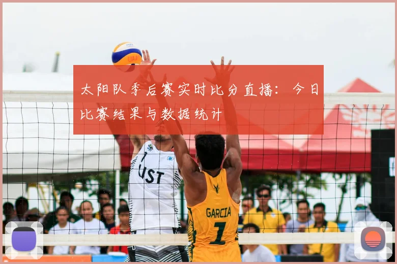 太阳队季后赛实时比分直播:今日比赛结果与数据统计