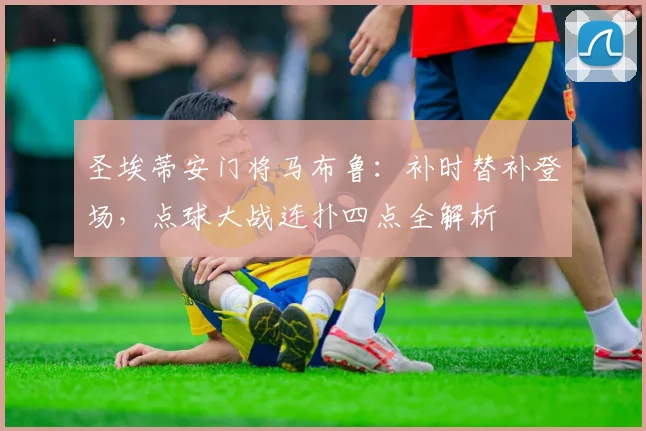 圣埃蒂安门将马布鲁:补时替补登场,点球大战连扑四点全解析