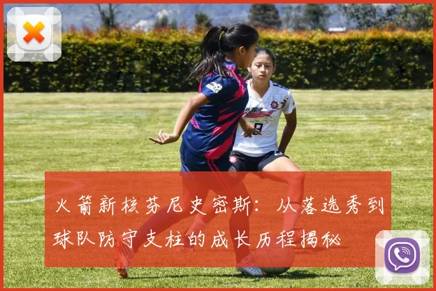 火箭新核芬尼史密斯:从落选秀到球队防守支柱的成长历程揭秘