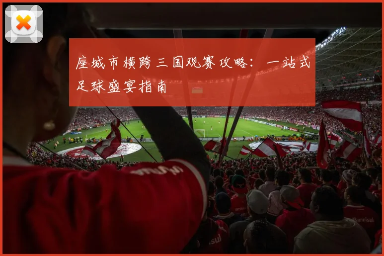 座城市横跨三国观赛攻略:一站式足球盛宴指南