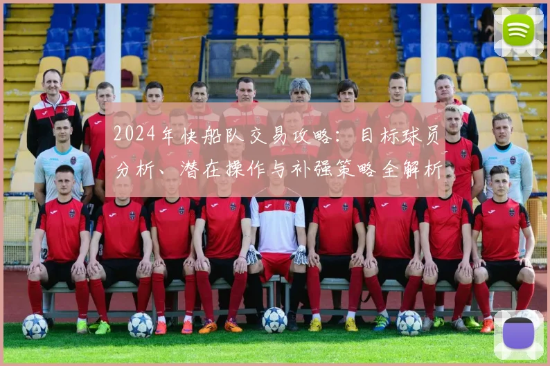 2024年快船队交易攻略：目标球员分析、潜在操作与补强策略全解析
