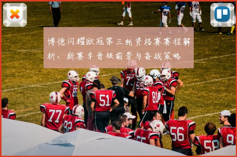 博德闪耀欧冠第三轮资格赛赛程解析，新赛季晋级前景与备战策略
