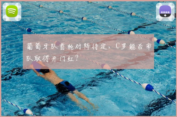 葡萄牙队首轮对阵待定，C罗能否率队取得开门红？